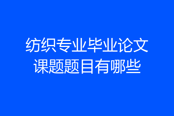 纺织专业毕业论文课题题目有哪些