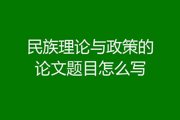 民族理论与政策的论文题目怎么写