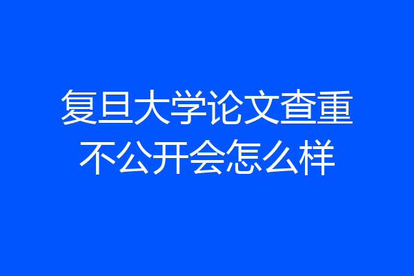 复旦大学论文查重不公开会怎么样