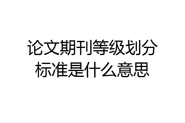 论文期刊等级划分标准是什么意思