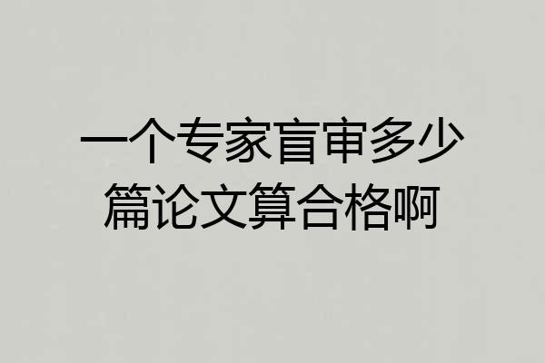 一个专家盲审多少篇论文算合格啊