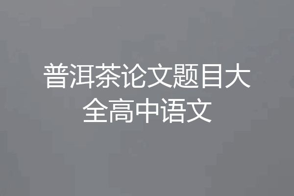 普洱茶论文题目大全高中语文