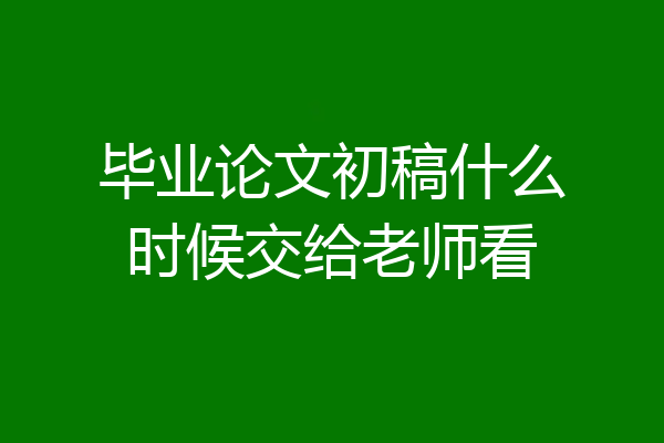 毕业论文初稿什么时候交给老师看