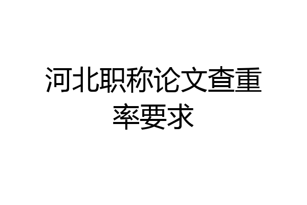 河北职称论文查重率要求