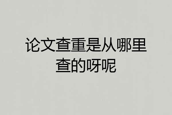 论文查重是从哪里查的呀呢