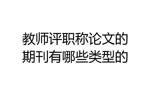 教师评职称论文的期刊有哪些类型的