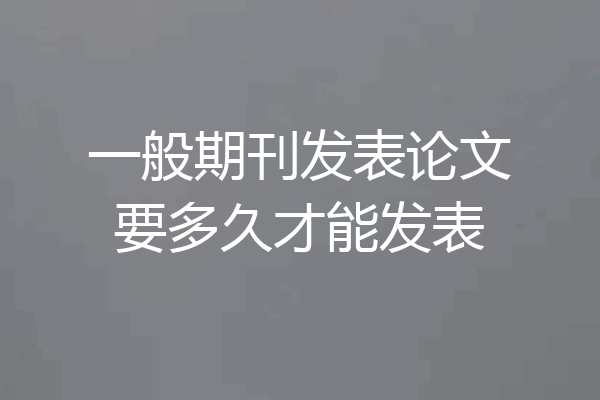 一般期刊发表论文要多久才能发表