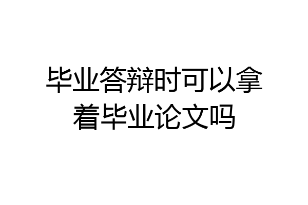 毕业答辩时可以拿着毕业论文吗