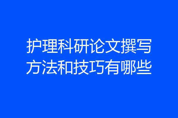 护理科研论文撰写方法和技巧有哪些