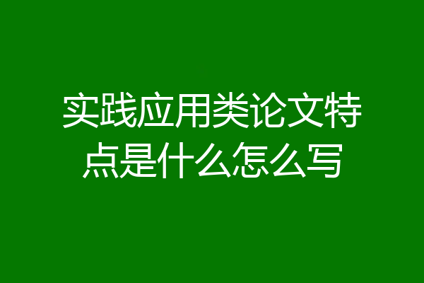 实践应用类论文特点是什么怎么写