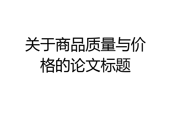 关于商品质量与价格的论文标题
