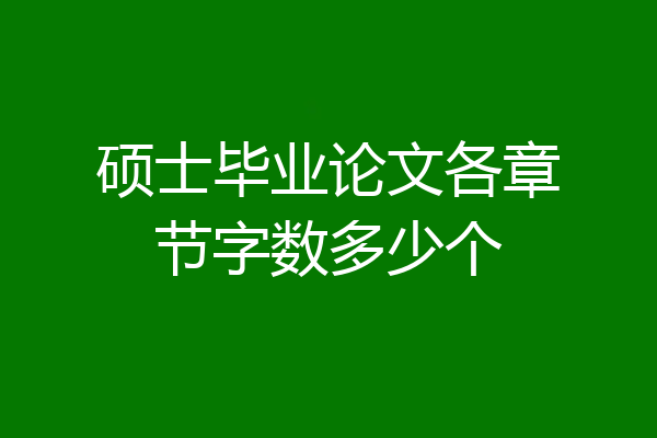 硕士毕业论文各章节字数多少个