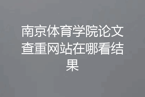 南京体育学院论文查重网站在哪看结果