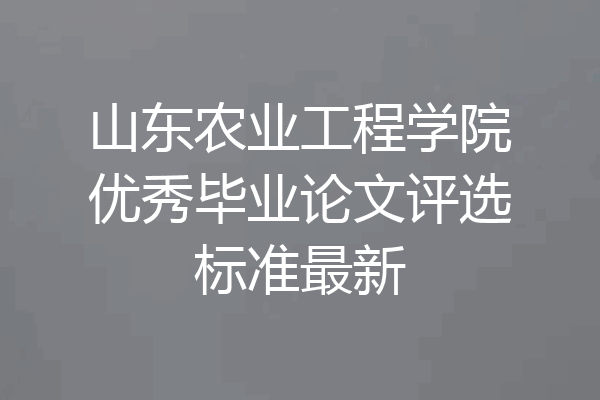山东农业工程学院优秀毕业论文评选标准最新