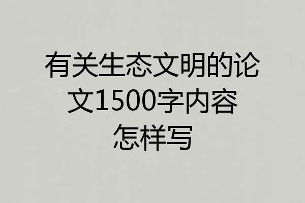 有关生态文明的论文1500字内容怎样写