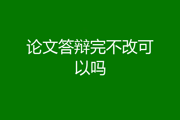 论文答辩完不改可以吗