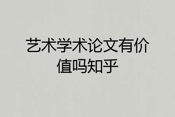 艺术学术论文有价值吗知乎