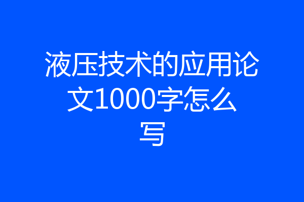 液压技术的应用论文1000字怎么写