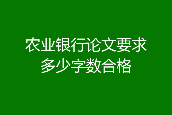 农业银行论文要求多少字数合格