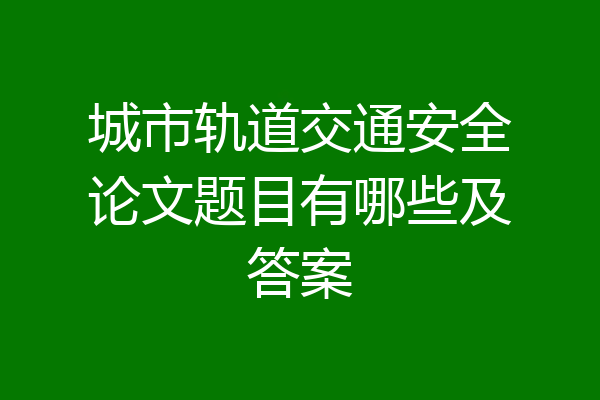 城市轨道交通安全论文题目有哪些及答案