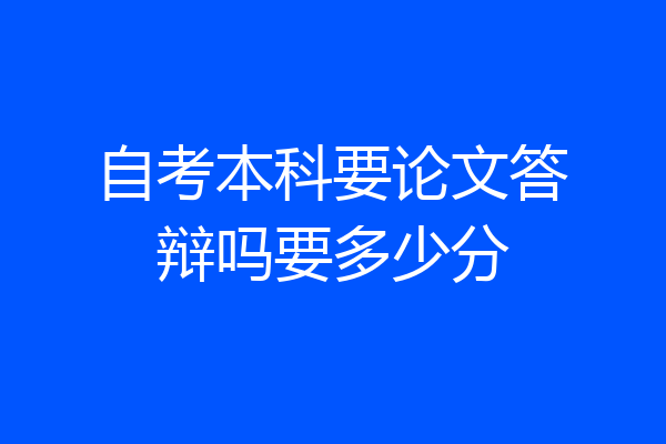 自考本科要论文答辩吗要多少分
