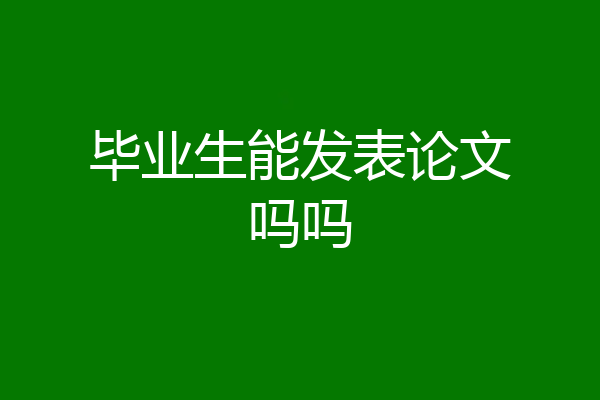 毕业生能发表论文吗吗