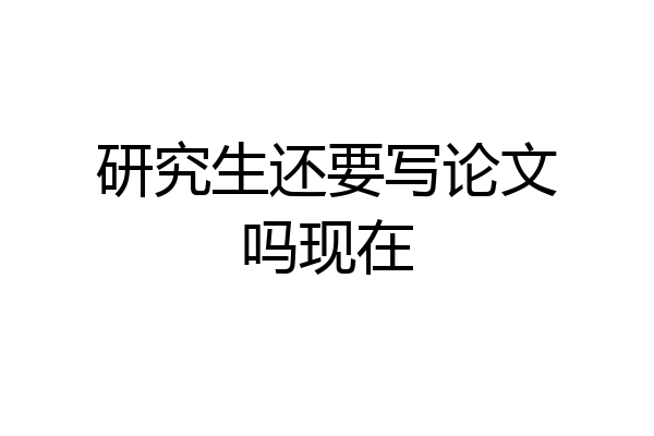 研究生还要写论文吗现在