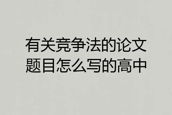 有关竞争法的论文题目怎么写的高中