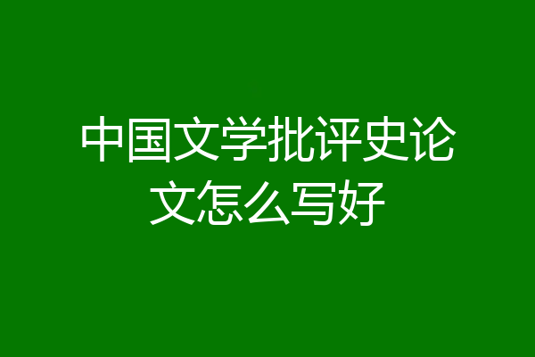 中国文学批评史论文怎么写好