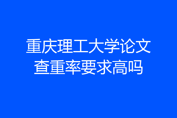 重庆理工大学论文查重率要求高吗