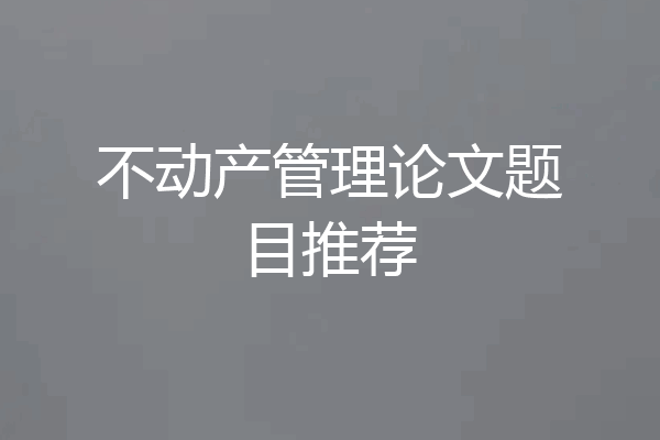 不动产管理论文题目推荐