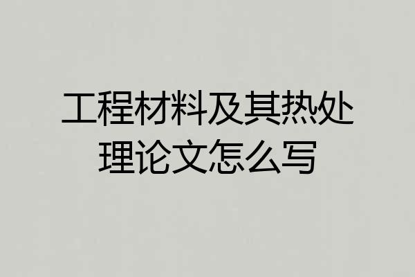 工程材料及其热处理论文怎么写