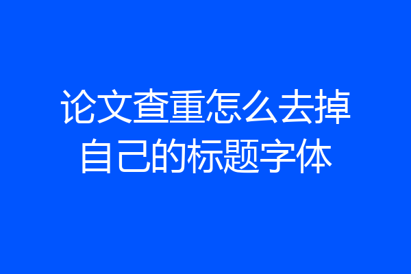 论文查重怎么去掉自己的标题字体
