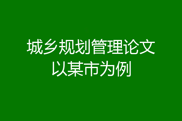 城乡规划管理论文以某市为例