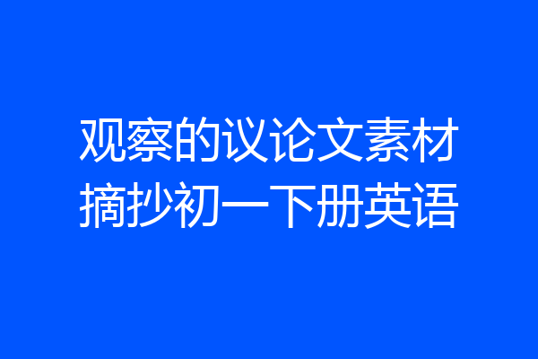 观察的议论文素材摘抄初一下册英语