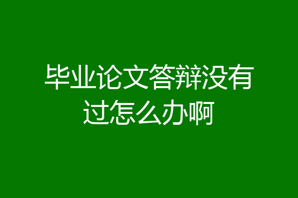 毕业论文答辩没有过怎么办啊