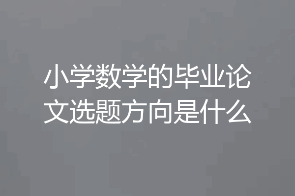 小学数学的毕业论文选题方向是什么