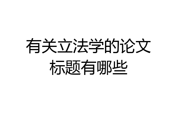 有关立法学的论文标题有哪些