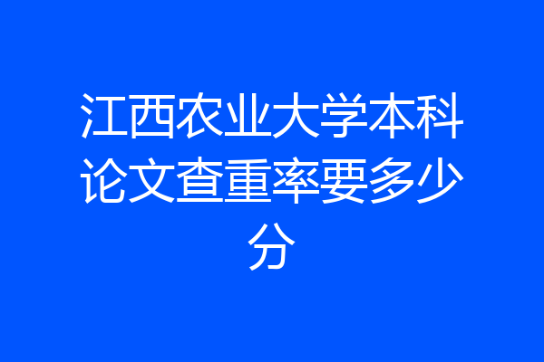 江西农业大学本科论文查重率要多少分