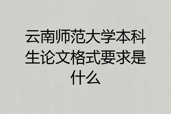 云南师范大学本科生论文格式要求是什么