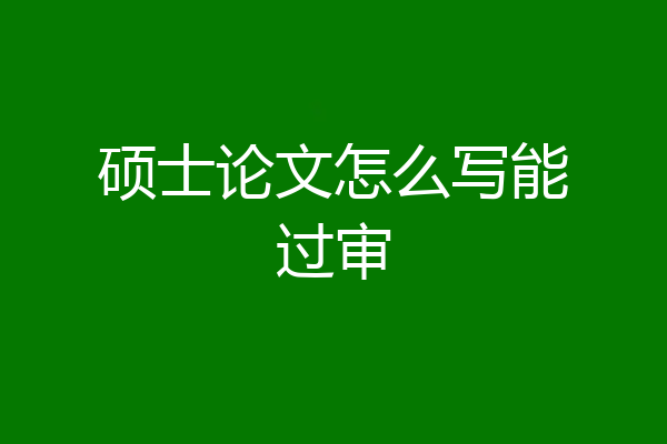 硕士论文怎么写能过审