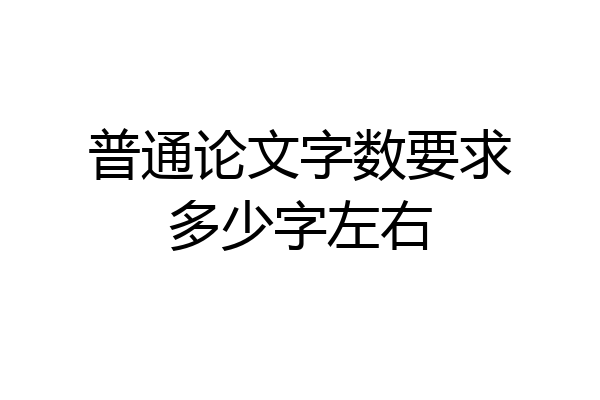 普通论文字数要求多少字左右