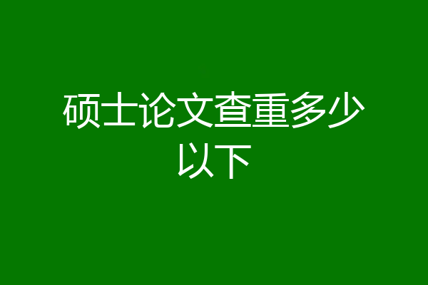 硕士论文查重多少以下