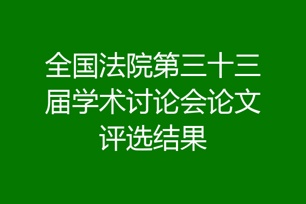 全国法院第三十三届学术讨论会论文评选结果
