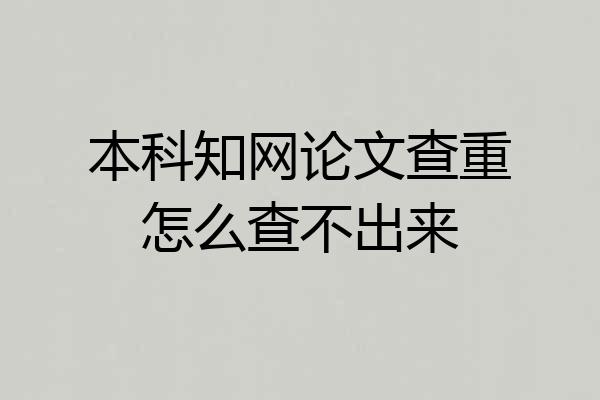 本科知网论文查重怎么查不出来