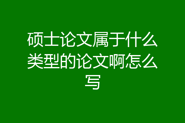 硕士论文属于什么类型的论文啊怎么写