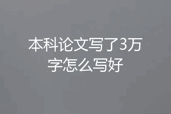 本科论文写了3万字怎么写好