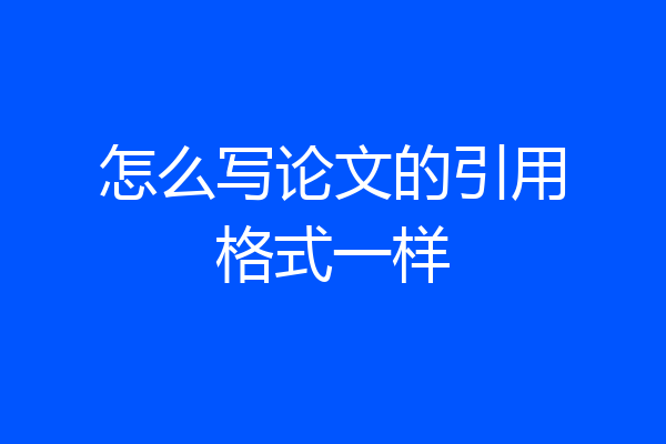 怎么写论文的引用格式一样