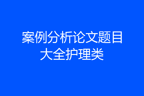 案例分析论文题目大全护理类