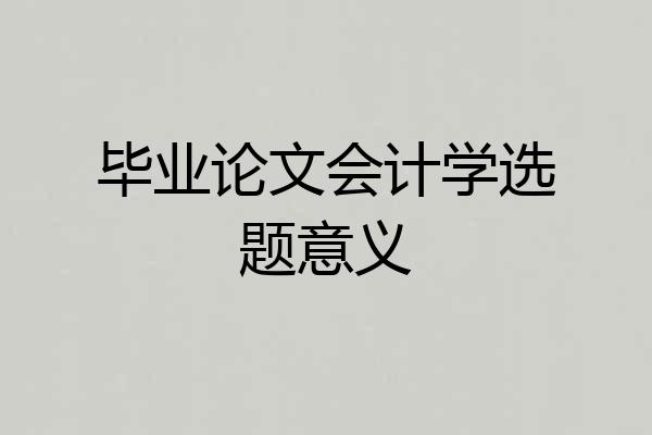 毕业论文会计学选题意义